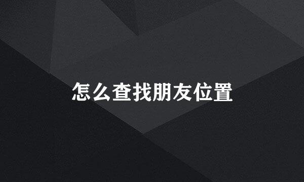 怎么查找朋友位置