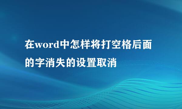 在word中怎样将打空格后面的字消失的设置取消