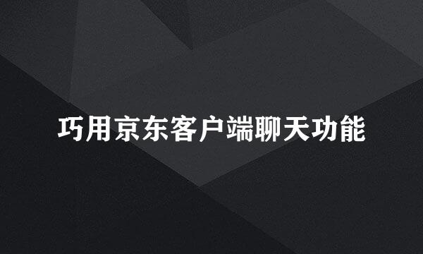 巧用京东客户端聊天功能