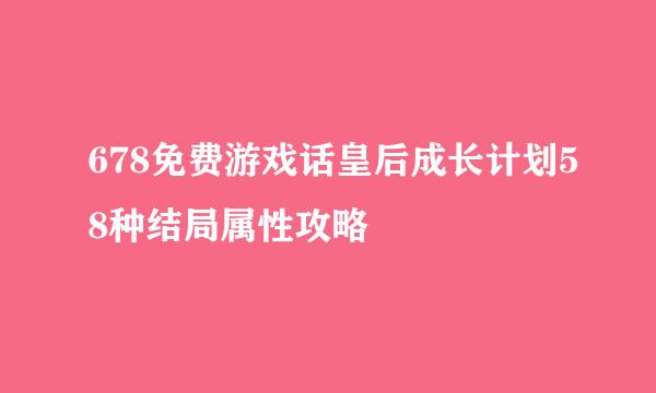 678免费游戏话皇后成长计划58种结局属性攻略