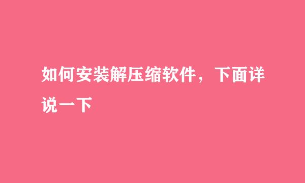 如何安装解压缩软件，下面详说一下