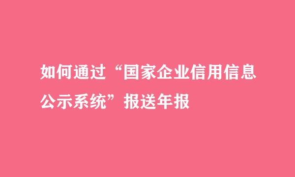 如何通过“国家企业信用信息公示系统”报送年报