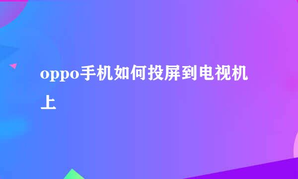oppo手机如何投屏到电视机上