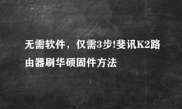 无需软件，仅需3步!斐讯K2路由器刷华硕固件方法