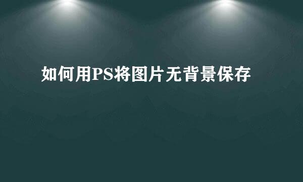 如何用PS将图片无背景保存