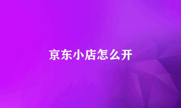 京东小店怎么开