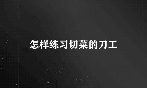 怎样练习切菜的刀工