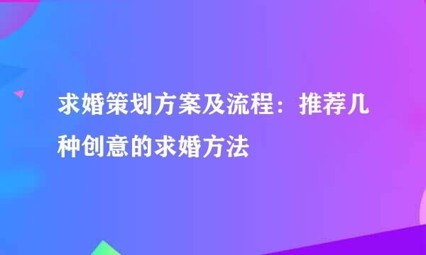 求婚策划方案及流程:推荐几种创意的求婚方法