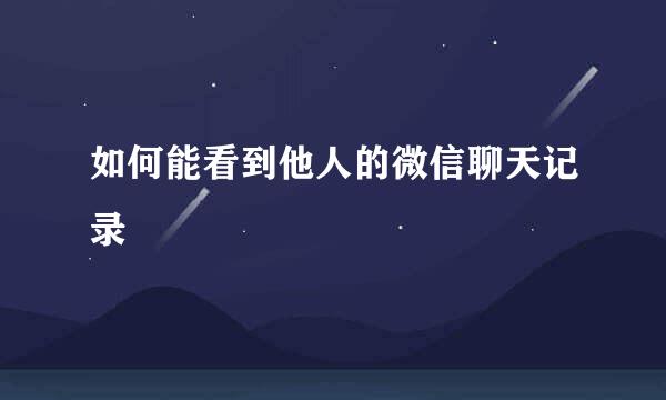 如何能看到他人的微信聊天记录