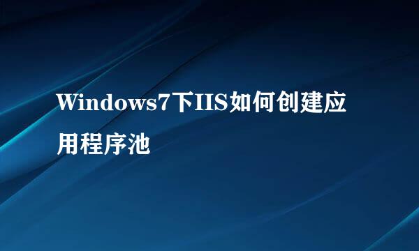 Windows7下IIS如何创建应用程序池