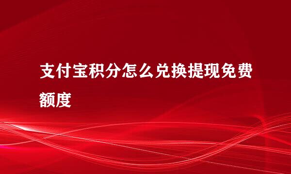 支付宝积分怎么兑换提现免费额度