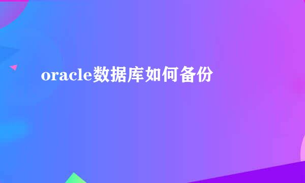 oracle数据库如何备份
