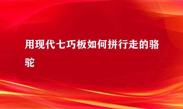 用现代七巧板如何拼行走的骆驼