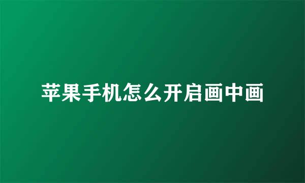 苹果手机怎么开启画中画