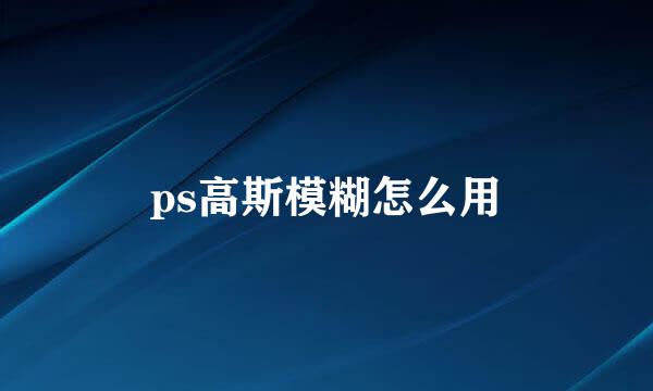 ps高斯模糊怎么用