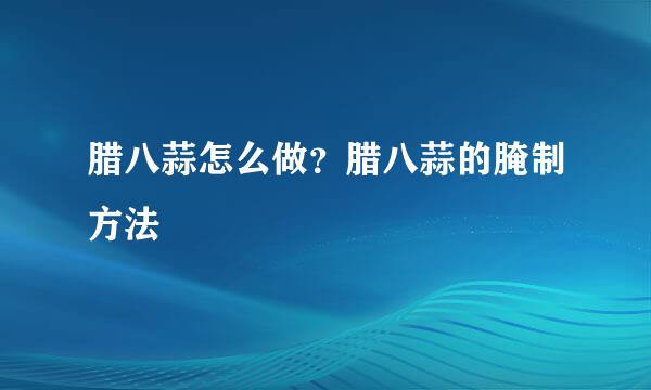 腊八蒜怎么做？腊八蒜的腌制方法