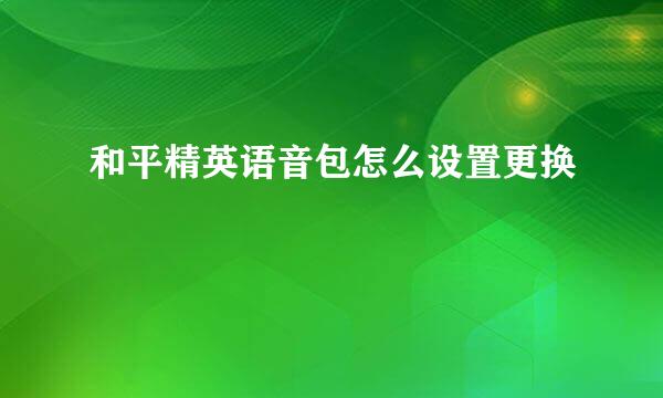 和平精英语音包怎么设置更换