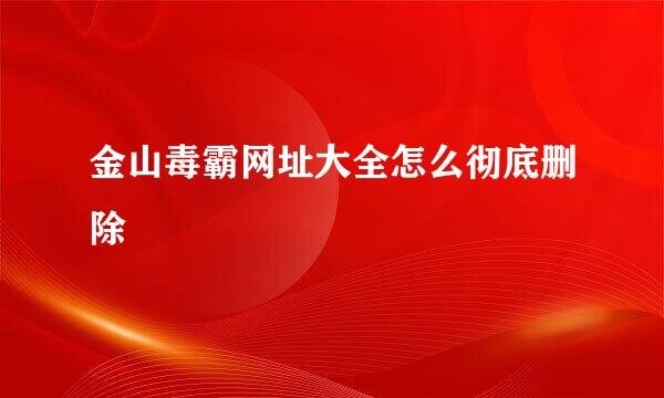 金山毒霸网址大全怎么彻底删除