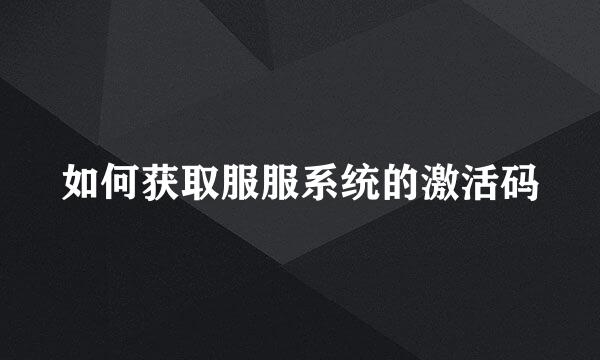 如何获取服服系统的激活码