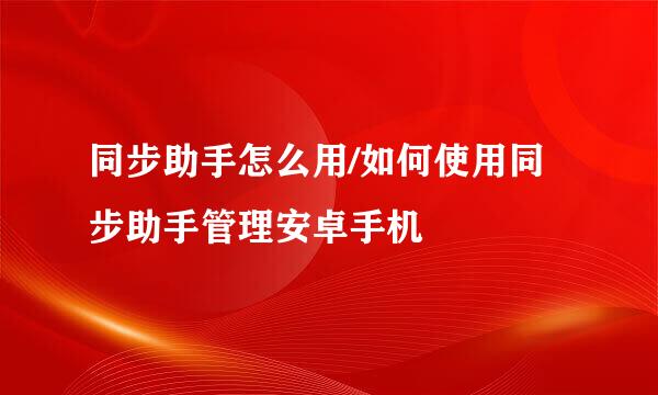 同步助手怎么用/如何使用同步助手管理安卓手机