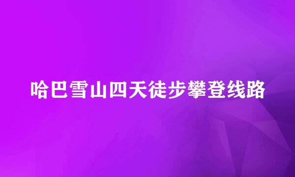 哈巴雪山四天徒步攀登线路