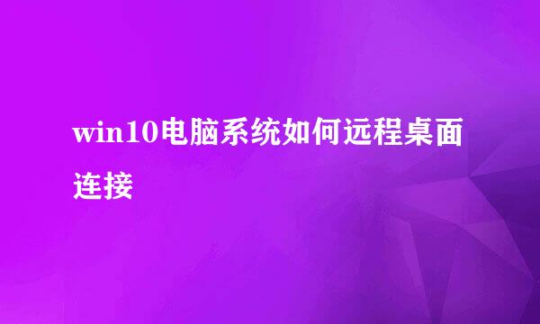 win10电脑系统如何远程桌面连接