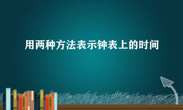 用两种方法表示钟表上的时间