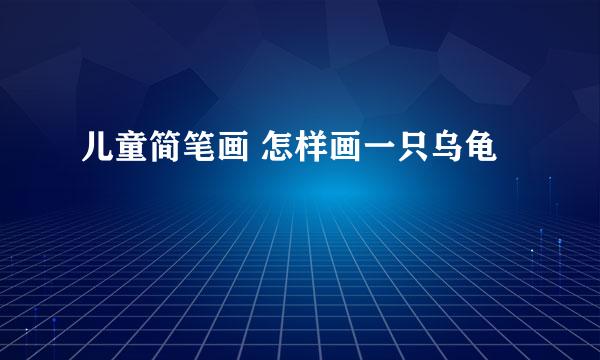 儿童简笔画 怎样画一只乌龟