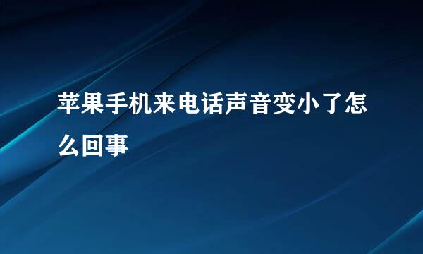 苹果手机来电话声音变小了怎么回事