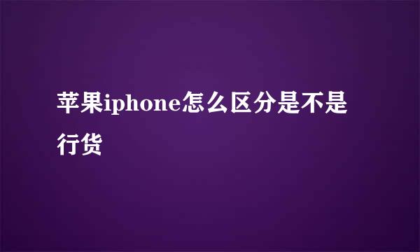 苹果iphone怎么区分是不是行货