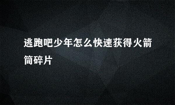 逃跑吧少年怎么快速获得火箭筒碎片