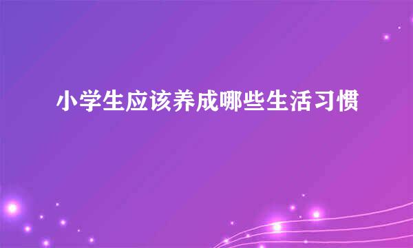 小学生应该养成哪些生活习惯