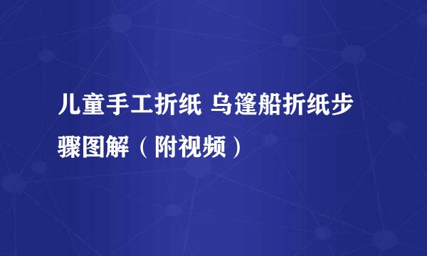 儿童手工折纸 乌篷船折纸步骤图解（附视频）