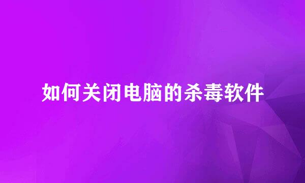 如何关闭电脑的杀毒软件