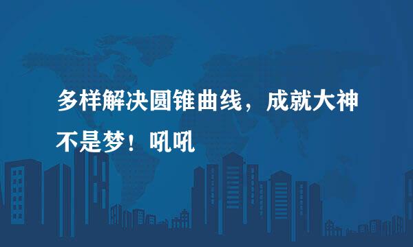 多样解决圆锥曲线，成就大神不是梦！吼吼