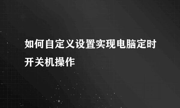 如何自定义设置实现电脑定时开关机操作