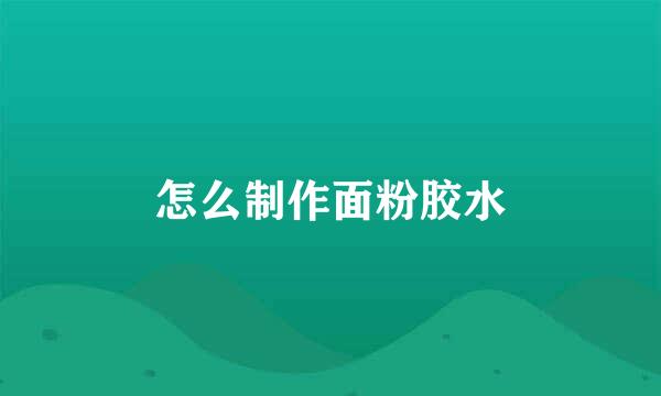 怎么制作面粉胶水