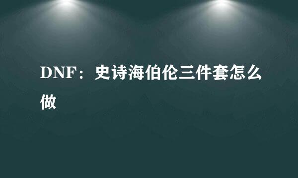 DNF：史诗海伯伦三件套怎么做