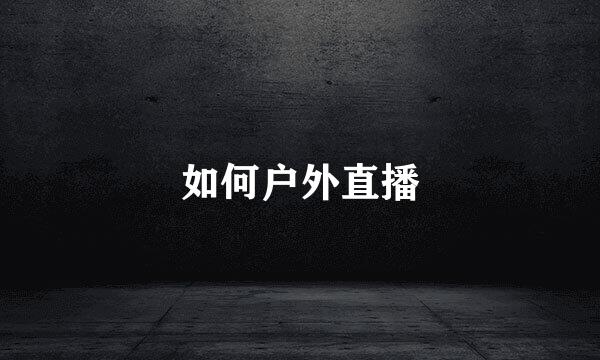 如何户外直播