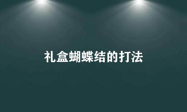 礼盒蝴蝶结的打法