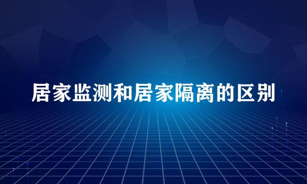 居家监测和居家隔离的区别