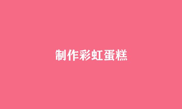 制作彩虹蛋糕
