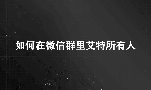 如何在微信群里艾特所有人