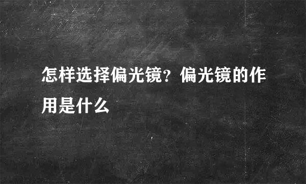 怎样选择偏光镜？偏光镜的作用是什么