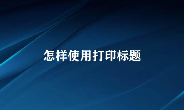 怎样使用打印标题