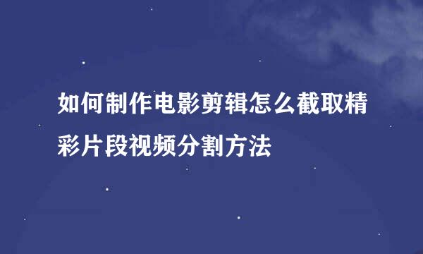 如何制作电影剪辑怎么截取精彩片段视频分割方法