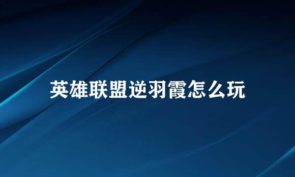 英雄联盟逆羽霞怎么玩