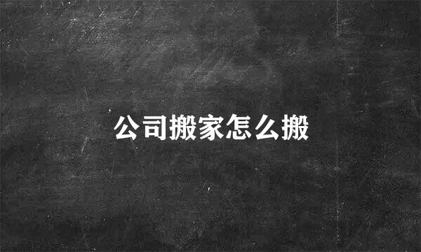 公司搬家怎么搬