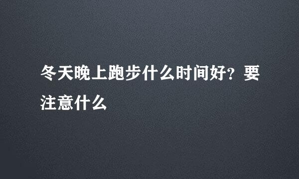 冬天晚上跑步什么时间好？要注意什么