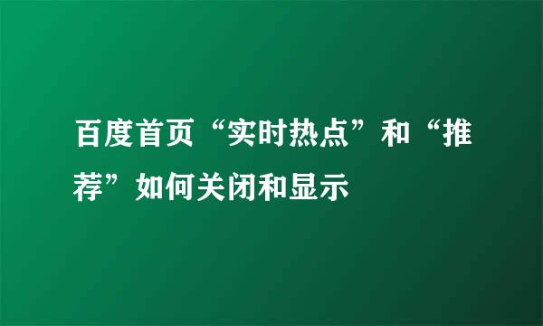 百度首页“实时热点”和“推荐”如何关闭和显示